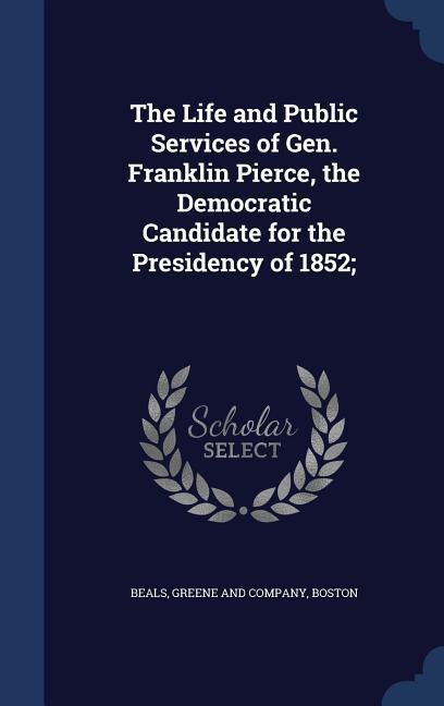 The Life and Public Services of Gen. Franklin Pierce the Democratic Candidate for the Presidency of 1852;