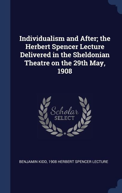 Individualism and After; the Herbert Spencer Lecture Delivered in the Sheldonian Theatre on the 29th May 1908