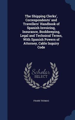 The Shipping Clerks‘ Correspondents‘ and Travellers‘ Handbook of Spanish Invoicing Insurance Bookkeeping Legal and Technical Terms With Spanish P