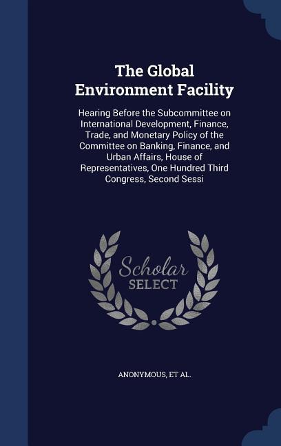 The Global Environment Facility: Hearing Before the Subcommittee on International Development Finance Trade and Monetary Policy of the Committee on