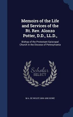 Memoirs of the Life and Services of the Rt. Rev. Alonzo Potter D.D. LL.D.: Bishop of the Protestant Episcopal Church in the Diocese of Pennsylvania