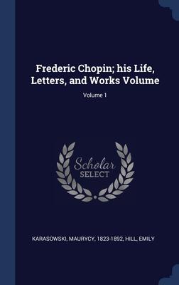 Frederic Chopin; his Life Letters and Works Volume; Volume 1