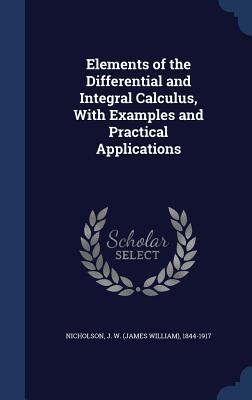 Elements of the Differential and Integral Calculus With Examples and Practical Applications