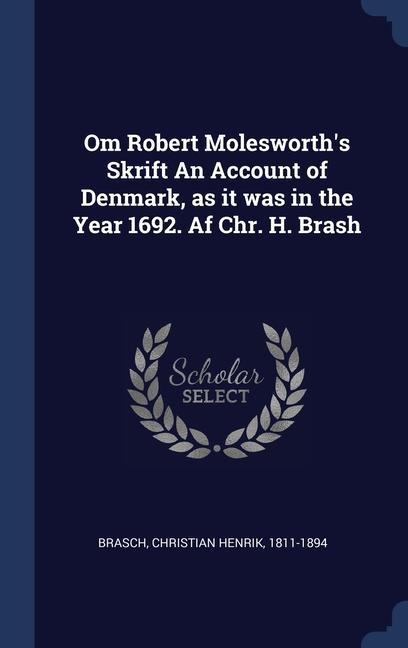Om Robert Molesworth‘s Skrift An Account of Denmark as it was in the Year 1692. Af Chr. H. Brash