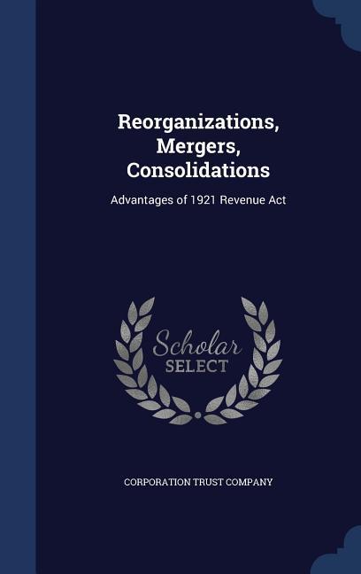 Reorganizations Mergers Consolidations: Advantages of 1921 Revenue Act