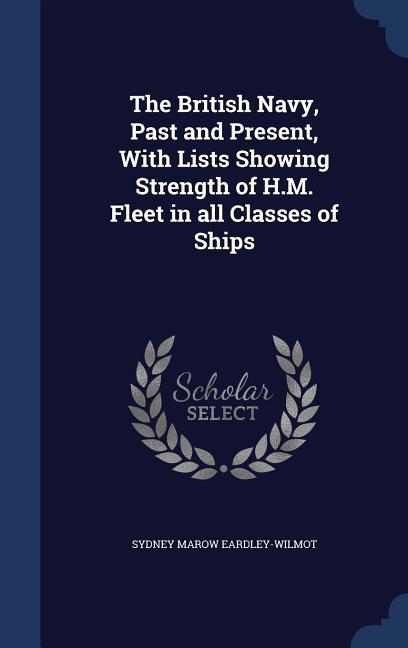 The British Navy Past and Present With Lists Showing Strength of H.M. Fleet in all Classes of Ships