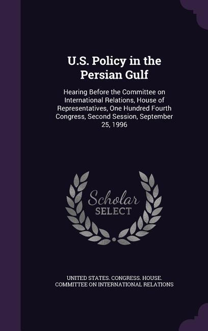 U.S. Policy in the Persian Gulf: Hearing Before the Committee on International Relations House of Representatives One Hundred Fourth Congress Secon