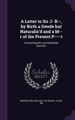 A Letter to Sir J- B-- by Birth a Swede but Naturaliz‘d and a M--r of the Present P----t