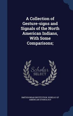 A Collection of Gesture-signs and Signals of the North American Indians With Some Comparisons;