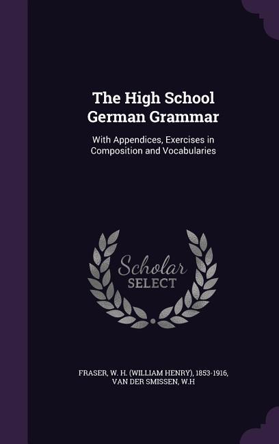 The High School German Grammar: With Appendices Exercises in Composition and Vocabularies