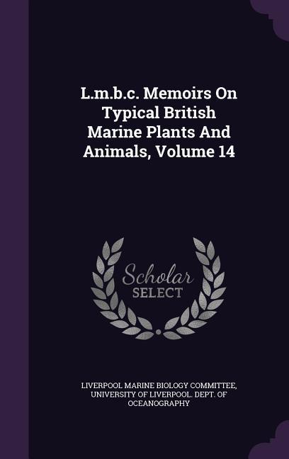 L.m.b.c. Memoirs On Typical British Marine Plants And Animals Volume 14