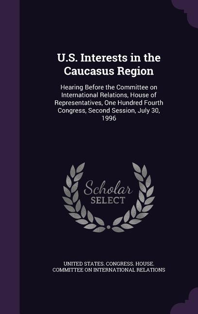 U.S. Interests in the Caucasus Region: Hearing Before the Committee on International Relations House of Representatives One Hundred Fourth Congress