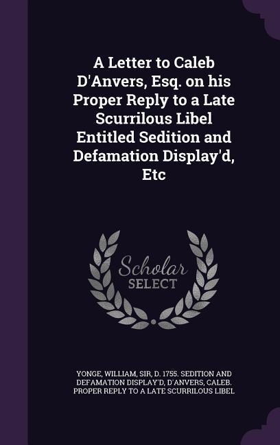 A Letter to Caleb D‘Anvers Esq. on his Proper Reply to a Late Scurrilous Libel Entitled Sedition and Defamation Display‘d Etc