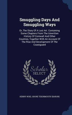 Smuggling Days And Smuggling Ways: Or The Story Of A Lost Art. Containing Some Chapters From The Unwritten History Of Cornwall And Other Counties To