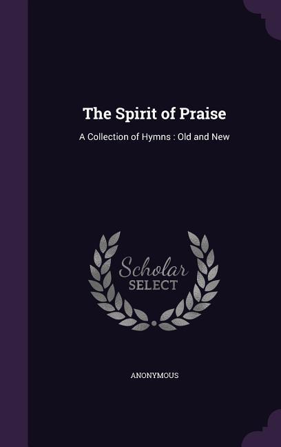 The Spirit of Praise: A Collection of Hymns: Old and New