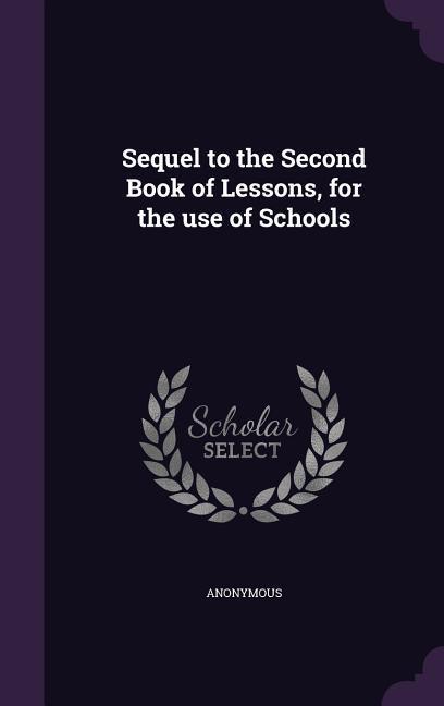 Sequel to the Second Book of Lessons for the use of Schools