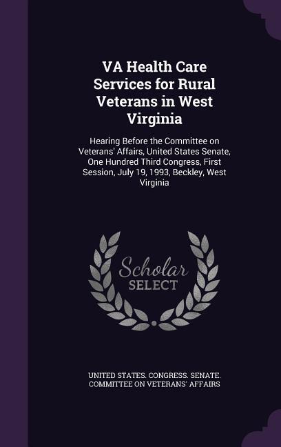 VA Health Care Services for Rural Veterans in West Virginia: Hearing Before the Committee on Veterans‘ Affairs United States Senate One Hundred Thir