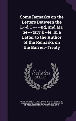 Some Remarks on the Letters Between the L--d T-----nd and Mr. Se---tary B--le. In a Letter to the Author of the Remarks on the Barrier-Treaty