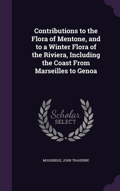 Contributions to the Flora of Mentone and to a Winter Flora of the Riviera Including the Coast From Marseilles to Genoa