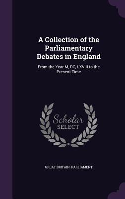 A Collection of the Parliamentary Debates in England: From the Year M DC LXVIII to the Present Time