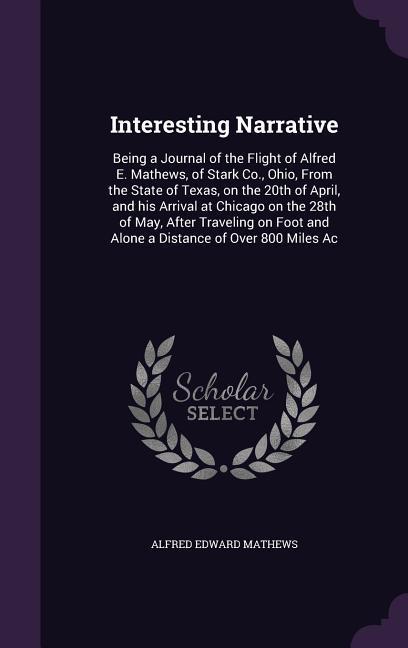 Interesting Narrative: Being a Journal of the Flight of Alfred E. Mathews of Stark Co. Ohio From the State of Texas on the 20th of April