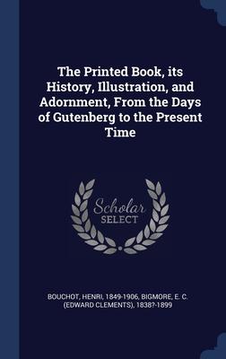 The Printed Book its History Illustration and Adornment From the Days of Gutenberg to the Present Time - Henri Bouchot/ E. C. ?- Bigmore