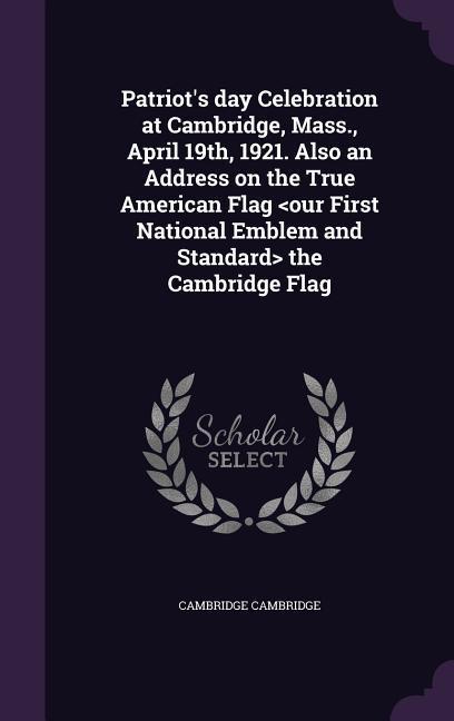 Patriot‘s day Celebration at Cambridge Mass. April 19th 1921. Also an Address on the True American Flag the Cambridge Flag