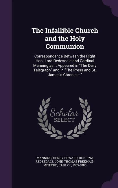 The Infallible Church and the Holy Communion: Correspondence Between the Right Hon. Lord Redesdale and Cardinal Manning as it Appeared in The Daily Te