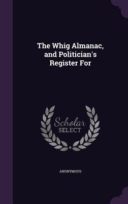 The Whig Almanac and Politician‘s Register For