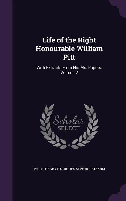 Life of the Right Honourable William Pitt: With Extracts From His Ms. Papers Volume 2