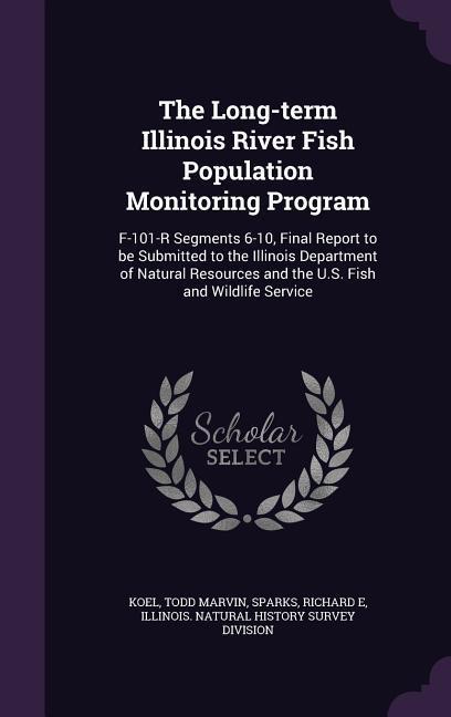 The Long-term Illinois River Fish Population Monitoring Program: F-101-R Segments 6-10 Final Report to be Submitted to the Illinois Department of Nat