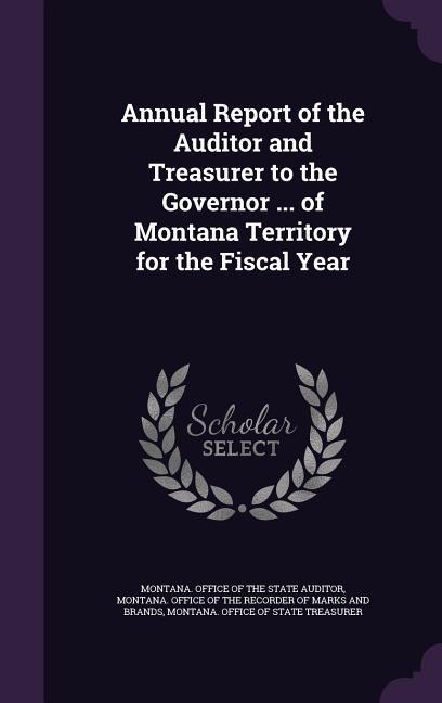 Annual Report of the Auditor and Treasurer to the Governor ... of Montana Territory for the Fiscal Year