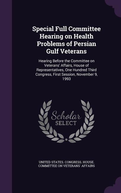 Special Full Committee Hearing on Health Problems of Persian Gulf Veterans: Hearing Before the Committee on Veterans‘ Affairs House of Representative
