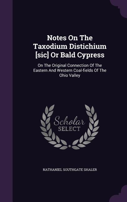 Notes On The Taxodium Distichium [sic] Or Bald Cypress: On The Original Connection Of The Eastern And Western Coal-fields Of The Ohio Valley