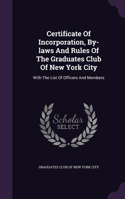 Certificate Of Incorporation By-laws And Rules Of The Graduates Club Of New York City: With The List Of Officers And Members