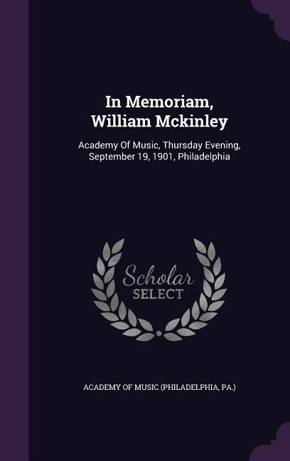 In Memoriam William Mckinley: Academy Of Music Thursday Evening September 19 1901 Philadelphia