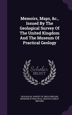 Memoirs Maps &c. Issued By The Geological Survey Of The United Kingdom And The Museum Of Practical Geology
