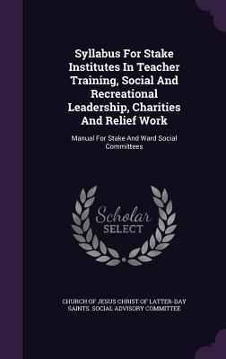 Syllabus For Stake Institutes In Teacher Training Social And Recreational Leadership Charities And Relief Work: Manual For Stake And Ward Social Com
