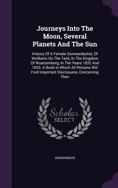 Journeys Into The Moon Several Planets And The Sun: History Of A Female Somnambulist Of Weilheim On The Teck In The Kingdom Of Wuertemberg In The