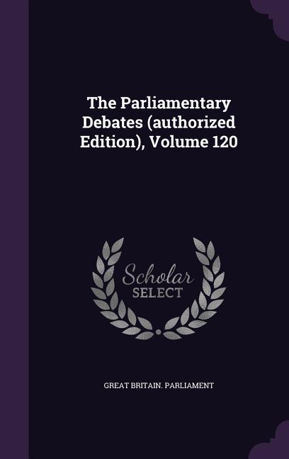 The Parliamentary Debates (authorized Edition) Volume 120