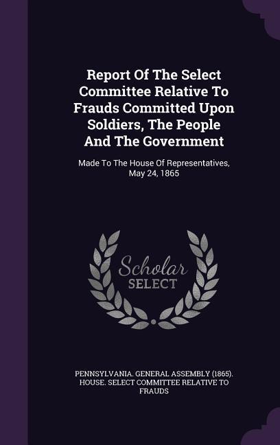 Report Of The Select Committee Relative To Frauds Committed Upon Soldiers The People And The Government