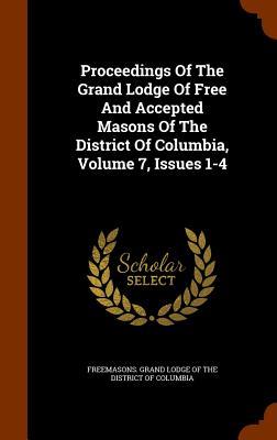 Proceedings Of The Grand Lodge Of Free And Accepted Masons Of The District Of Columbia Volume 7 Issues 1-4