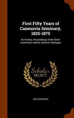 First Fifty Years of Cazenovia Seminary 1825-1875: Its History Proceedings of the Semi-centennial Jubilee General Catalogue