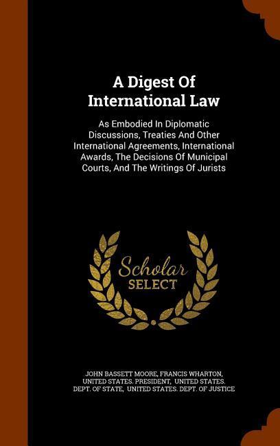 A Digest Of International Law: As Embodied In Diplomatic Discussions Treaties And Other International Agreements International Awards The Decision
