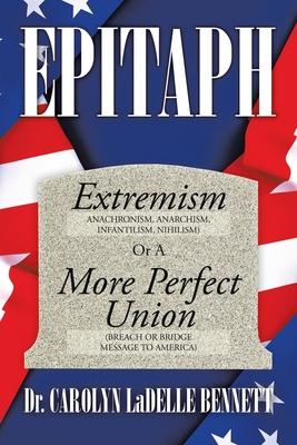 Epitaph: Extremism (Anachronism Anarchism Infantilism Nihilism) or a More Perfect Union (Breach or Bridge Message to America