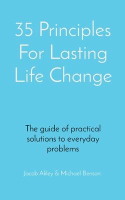 35 Principles For Lasting Life Change: The guide of practical solutions to everyday problems