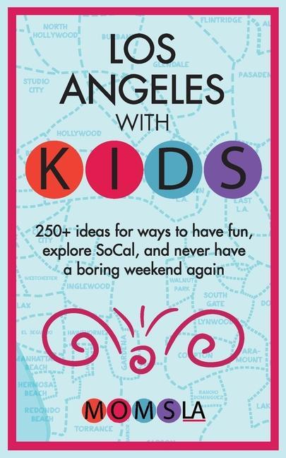 Los Angeles with Kids: 250+ Ideas for ways to have fun explore SoCal and never have a boring weekend again