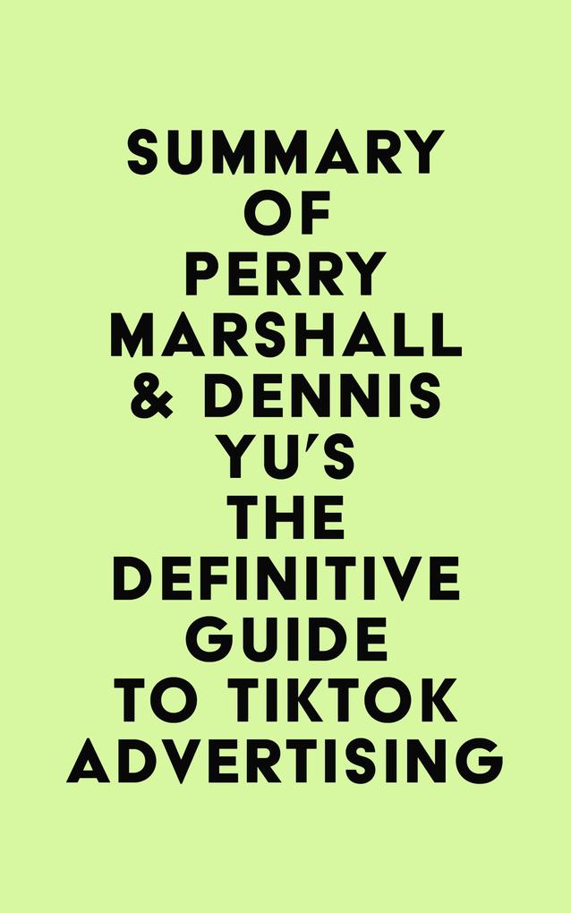 Summary of Perry Marshall & Dennis Yu‘s The Definitive Guide to TikTok Advertising