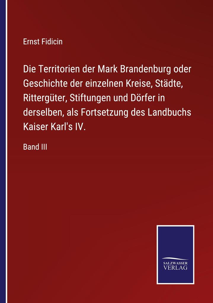 Die Territorien der Mark Brandenburg oder Geschichte der einzelnen Kreise Städte Rittergüter Stiftungen und Dörfer in derselben als Fortsetzung des Landbuchs Kaiser Karl's IV.