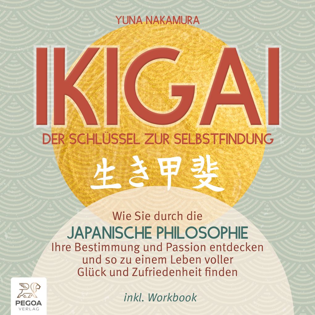Ikigai Der Schlüssel zur Selbstfindung: Wie Sie durch die japanische Philosophie Ihre Bestimmung und Passion entdecken und so zu einem Leben voller Glück und Zufriedenheit finden - inkl. Workbook